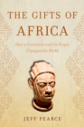 The Gifts of Africa : How a Continent and Its People Changed the World - Book
