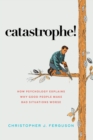 Catastrophe! : How Psychology Explains Why Good People Make Bad Situations Worse - eBook