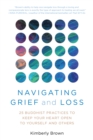 Navigating Grief and Loss : 25 Buddhist Practices to Keep Your Heart Open to Yourself and Others - Book