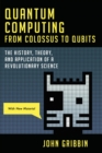 Quantum Computing from Colossus to Qubits : The History, Theory, and Application of a Revolutionary Science - eBook