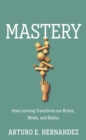 Mastery : How Learning Transforms Our Brains, Minds, and Bodies - eBook