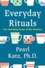 Everyday Rituals : The Liberating Power of Our Routines - Book