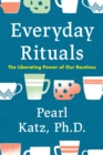 Everyday Rituals : The Liberating Power of Our Routines - eBook