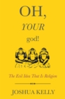 Oh, Your God! : The Evil Idea That Is Religion - Book