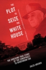 The Plot to Seize the White House : The Shocking TRUE Story of the Conspiracy to Overthrow F.D.R. - eBook
