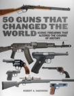 50 Guns That Changed the World : Iconic Firearms That Altered the Course of History - eBook