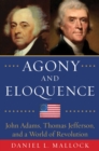Agony and Eloquence : John Adams, Thomas Jefferson, and a World of Revolution - eBook