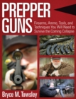 Prepper Guns : Firearms, Ammo, Tools, and Techniques You Will Need to Survive the Coming Collapse - eBook