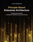 Principle Based Enterprise Architecture : A Systematic Approach to Enterprise Architecture and Governance - Book
