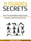 39 Yogananda Secrets: Stress Free Sustainability, Body Strength & Healing : Sustainable Living With Body Strength Training - eBook