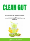 Clean Gut: 49 Clean Eats Recipes For Blenders & Juicers : Blender Drink Recipes For Clean Eating & Drinking - eBook