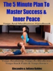 Yoga Anatomy, Yoga As Medicine, Yoga Back Pain & Yoga Basics : 5 Minute Plan To Master Success & Inner Peace - eBook