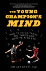 The Young Champion's Mind : How to Think, Train, and Thrive Like an Elite Athlete - Book