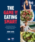 The Game of Eating Smart : Nourishing Recipes for Peak Performance Inspired by MLB Superstars - Book