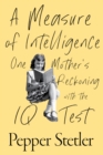 A Measure of Intelligence : One Mother's Reckoning with the IQ Test - Book