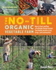 The No-Till Organic Vegetable Farm : How to Start and Run a Profitable Market Garden That Builds Health in Soil, Crops, and Communities - Book