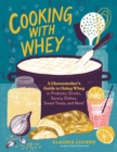Cooking with Whey : A Cheesemaker's Guide to Using Whey in Probiotic Drinks, Savory Dishes, Sweet Treats, and More - Book