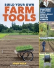 Build Your Own Farm Tools : Equipment & Systems for the Small-Scale Farm & Market Garden - Book