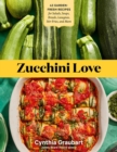 Zucchini Love : 43 Garden-Fresh Recipes for Salads, Soups, Breads, Lasagnas, Stir-Fries, and More - Book