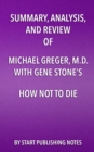 Summary, Analysis, and Review of Michael Greger, M.D. and Gene Stone's How Not to Die : Discover the Foods Scientifically Proven to Prevent and Reverse Disease - eBook