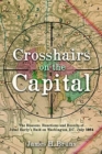 Crosshairs on the Capital : Jubal Early's Raid on Washington, D.C., July 1864: Reasons, Reactions, and Results - Book