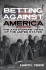 Betting Against America : The Axis Powers' Views of the United States - eBook