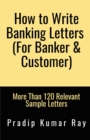 How to Write Banking Letters  (for Banker &AMP; Customer) - Book