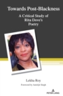 Towards Post-Blackness : A Critical Study of Rita Dove's Poetry - Book