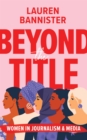 Beyond the Title : Women in Journalism and Media - eBook