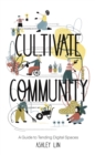 Cultivate Community : A Guide to Tending Digital Spaces - eBook