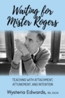 Waiting for Mister Rogers : Teaching with Attachment, Attunement, and Intention - eBook