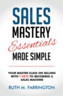 Sales Mastery Essentials Made Simple : Your Master Class on Selling with 7 Keys to Becoming a Sales Machine - eBook
