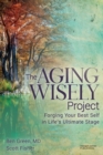The Aging Wisely Project : Forging Your Best Self in Life’s Ultimate Stage - Book