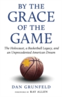 By the Grace of the Game : The Holocaust, a Basketball Legacy, and an Unprecedented American Dream - Book