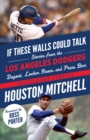 If These Walls Could Talk: Los Angeles Dodgers : Stories from the Los Angeles Dodgers Dugout, Locker Room, and Press Box - eBook