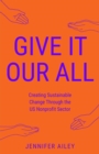 Give It Our All : Creating Sustainable Change Through the US Non-Profit Sector - eBook