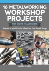 16 Metalworking Workshop Projects for Home Machinists : Practical & Useful Ideas for the Small Shop - eBook