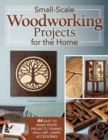 Small-Scale Woodworking Projects for the Home : 64 Easy-to-Make Wood Frames, Lamps, Accessories, and Wall Art - eBook