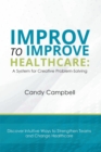 Improv to Improve Healthcare : A System for Creative Problem-Solving - eBook