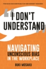 I Don't Understand : Navigating Unconscious Bias in the Workplace - eBook