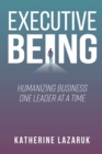 Executive Being : Humanizing Business One Leader at a Time - Book