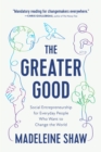 The Greater Good : Social Entrepreneurship for Everyday People Who Want to Change the World - Book