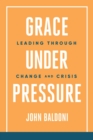 Grace Under Pressure : Leading Through Change and Crisis - Book