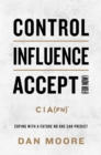 Control, Influence, Accept (For Now) : Coping with a Future No One Can Predict - eBook