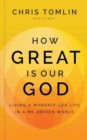 How Great Is Our God : Living a Worship-Led Life in a Me-Driven World - Book