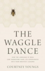 The Waggle Dance : How the Language of Bees Can Transform Your Life Experiences into Your Greatest Lessons - Book