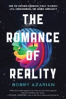 The Romance of Reality : How the Universe Organizes Itself to Create Life, Consciousness, and Cosmic Complexity - Book