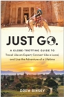 Just Go : A Globe-Trotting Guide to Travel Like an Expert, Connect Like a Local, and Live the Adventure of a Lifetime - Book