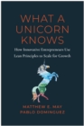 What a Unicorn Knows : How Leading Entrepreneurs Use Lean Principles to Drive Sustainable Growth - Book