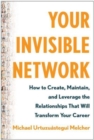 Your Invisible Network : How to Create, Maintain, and Leverage the Relationships That Will Transform Your  Career - Book